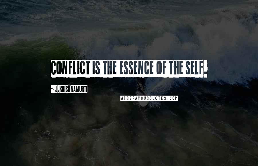 J.Krishnamurti Quotes: Conflict is the essence of the self.