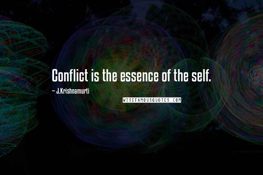 J.Krishnamurti Quotes: Conflict is the essence of the self.