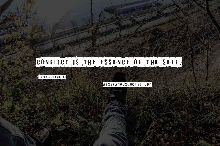 J.Krishnamurti Quotes: Conflict is the essence of the self.