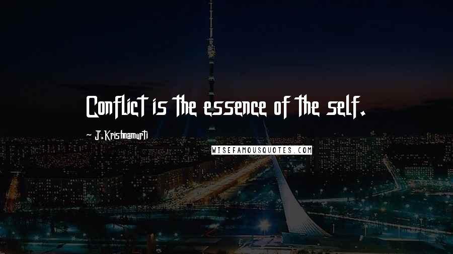 J.Krishnamurti Quotes: Conflict is the essence of the self.