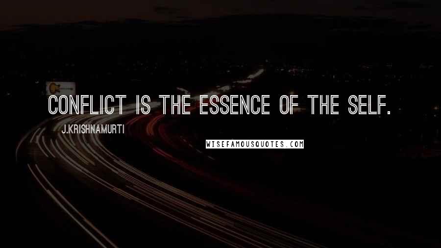 J.Krishnamurti Quotes: Conflict is the essence of the self.