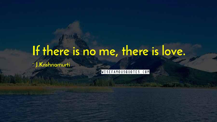 J.Krishnamurti Quotes: If there is no me, there is love.