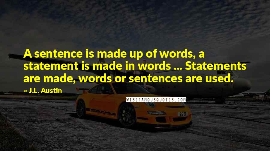 J.L. Austin Quotes: A sentence is made up of words, a statement is made in words ... Statements are made, words or sentences are used.
