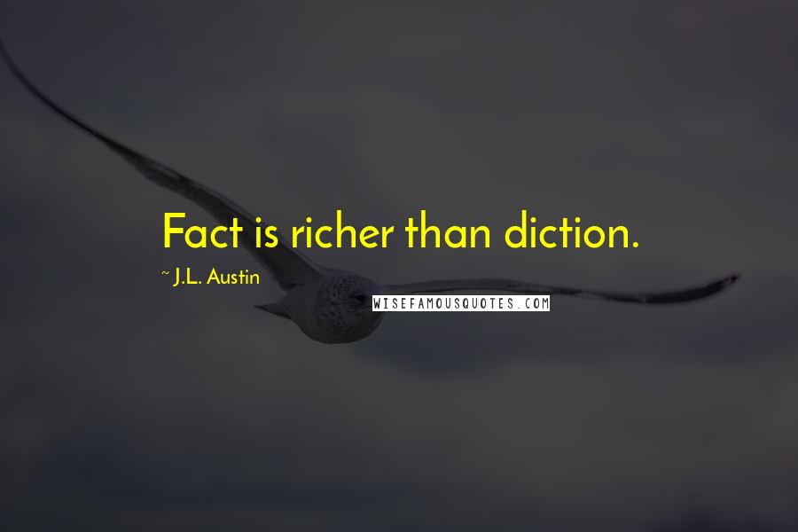 J.L. Austin Quotes: Fact is richer than diction.