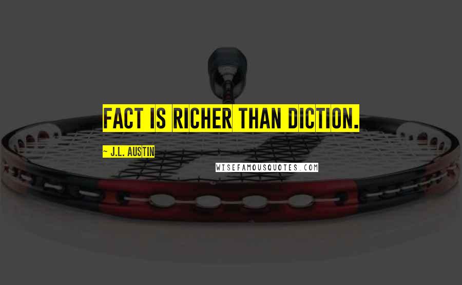 J.L. Austin Quotes: Fact is richer than diction.