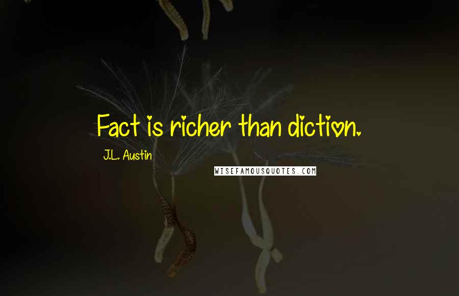 J.L. Austin Quotes: Fact is richer than diction.