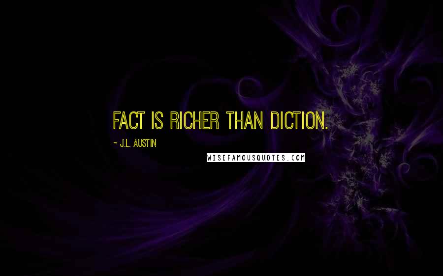 J.L. Austin Quotes: Fact is richer than diction.