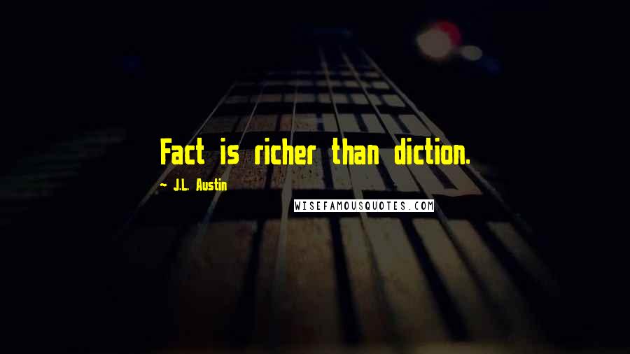 J.L. Austin Quotes: Fact is richer than diction.