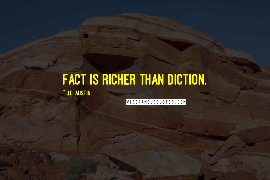 J.L. Austin Quotes: Fact is richer than diction.