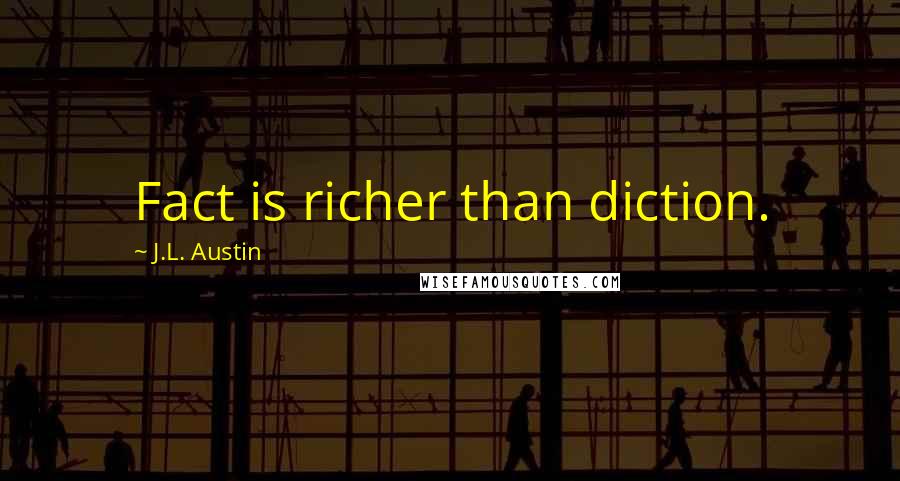 J.L. Austin Quotes: Fact is richer than diction.