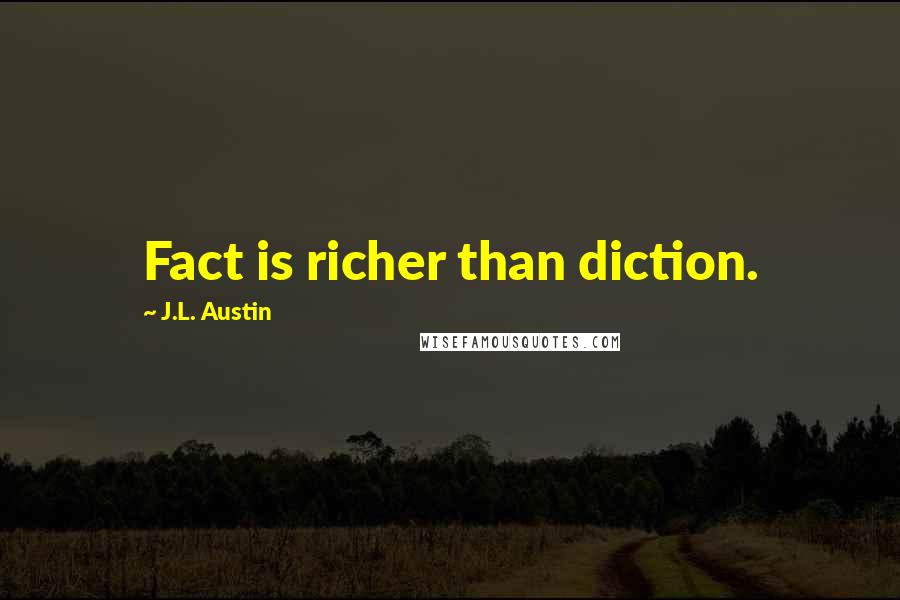 J.L. Austin Quotes: Fact is richer than diction.