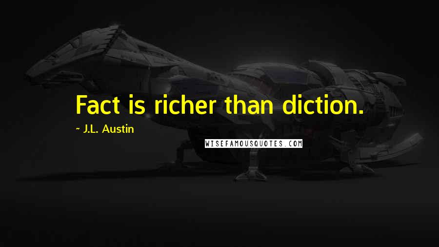 J.L. Austin Quotes: Fact is richer than diction.