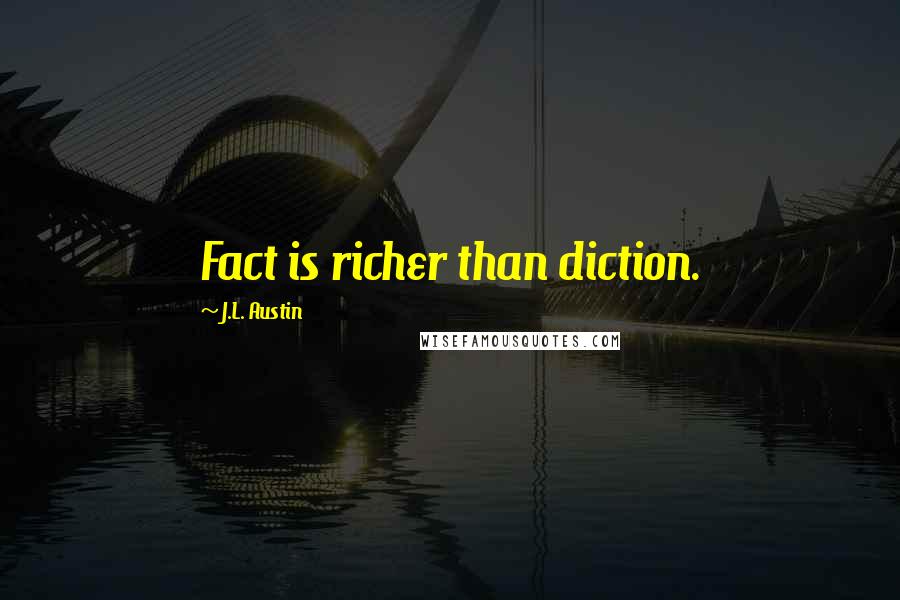 J.L. Austin Quotes: Fact is richer than diction.