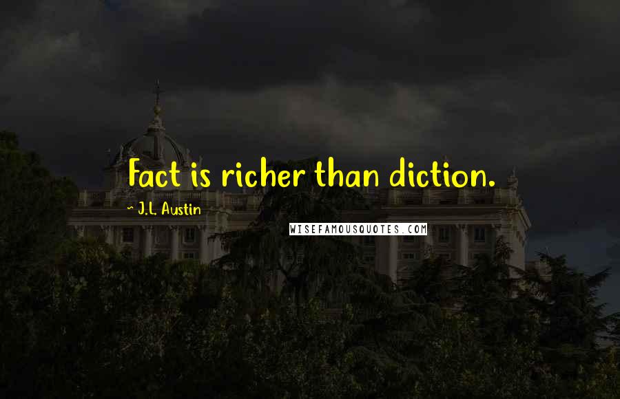 J.L. Austin Quotes: Fact is richer than diction.