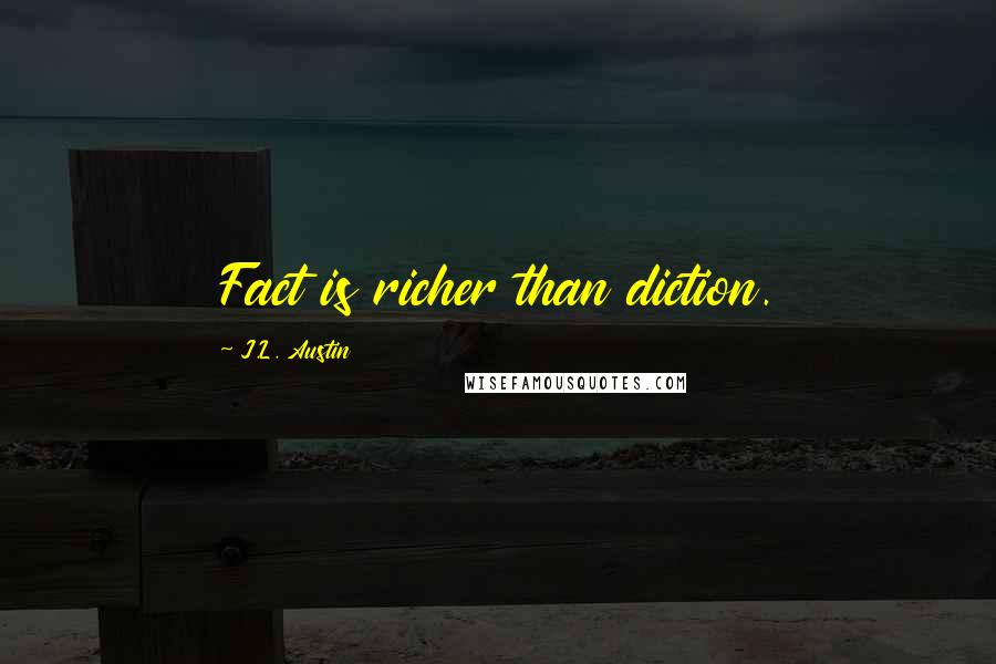 J.L. Austin Quotes: Fact is richer than diction.