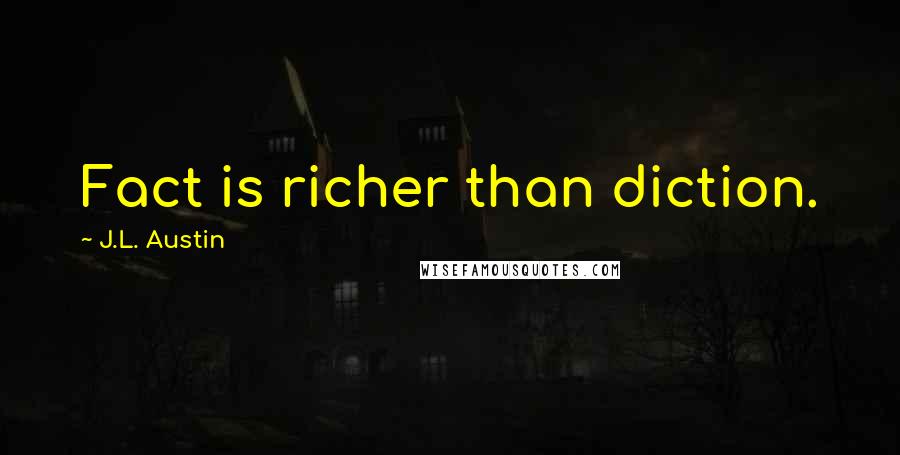 J.L. Austin Quotes: Fact is richer than diction.