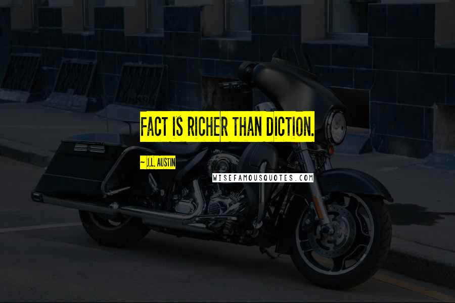 J.L. Austin Quotes: Fact is richer than diction.