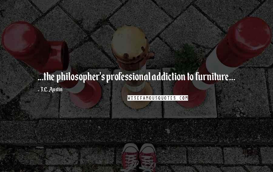 J.L. Austin Quotes: ...the philosopher's professional addiction to furniture...