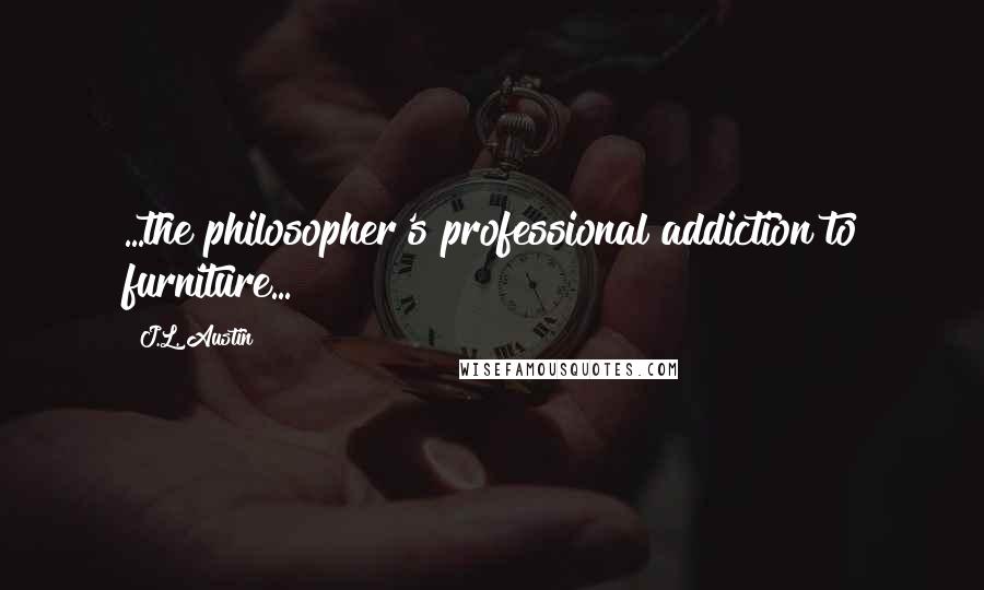 J.L. Austin Quotes: ...the philosopher's professional addiction to furniture...