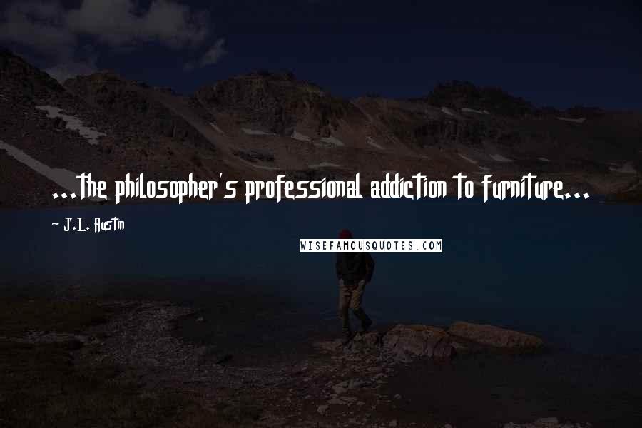 J.L. Austin Quotes: ...the philosopher's professional addiction to furniture...