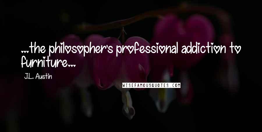 J.L. Austin Quotes: ...the philosopher's professional addiction to furniture...