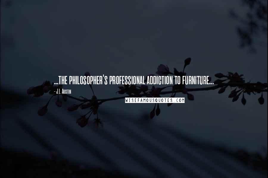 J.L. Austin Quotes: ...the philosopher's professional addiction to furniture...