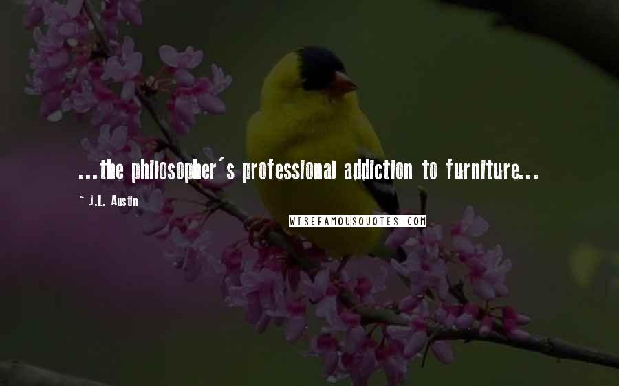 J.L. Austin Quotes: ...the philosopher's professional addiction to furniture...