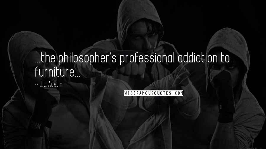 J.L. Austin Quotes: ...the philosopher's professional addiction to furniture...