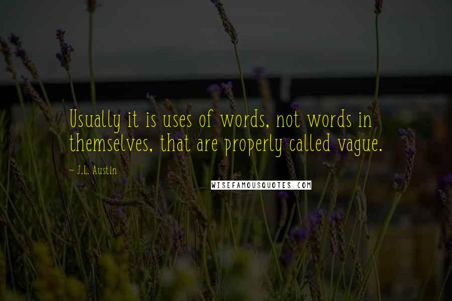 J.L. Austin Quotes: Usually it is uses of words, not words in themselves, that are properly called vague.