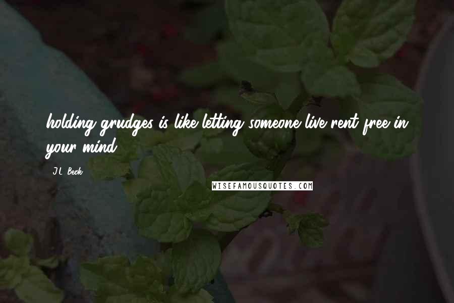 J.L. Beck Quotes: holding grudges is like letting someone live rent free in your mind