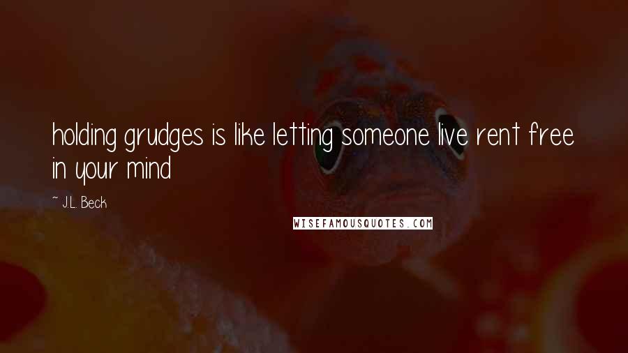 J.L. Beck Quotes: holding grudges is like letting someone live rent free in your mind