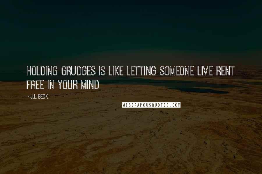 J.L. Beck Quotes: holding grudges is like letting someone live rent free in your mind