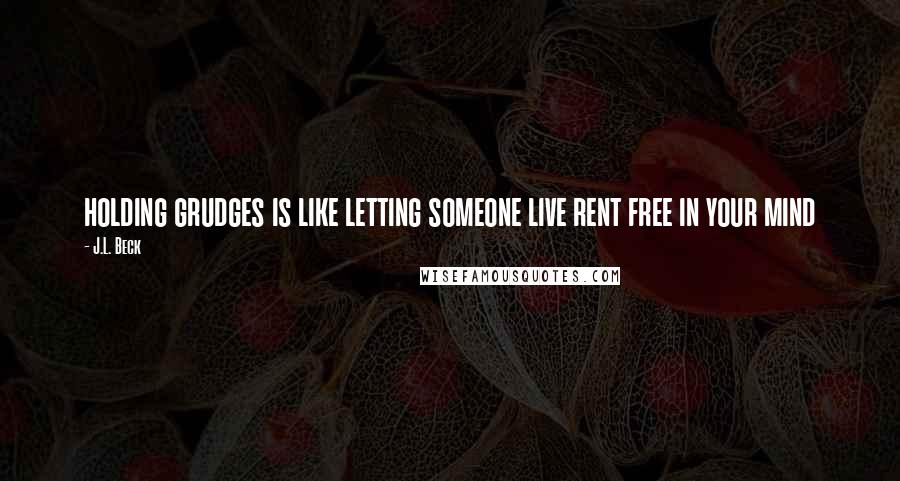 J.L. Beck Quotes: holding grudges is like letting someone live rent free in your mind