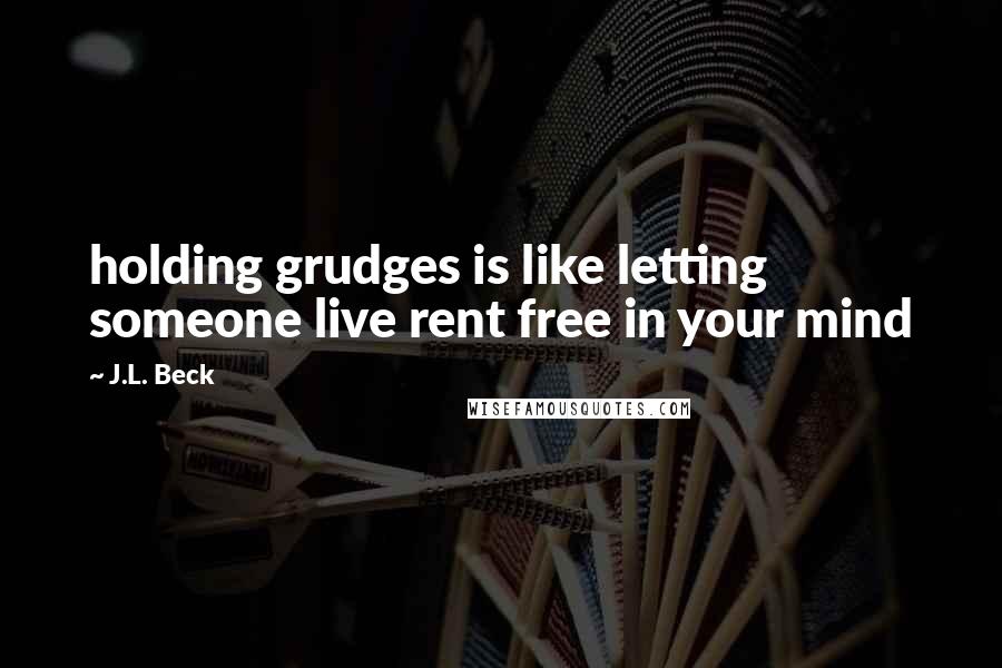 J.L. Beck Quotes: holding grudges is like letting someone live rent free in your mind