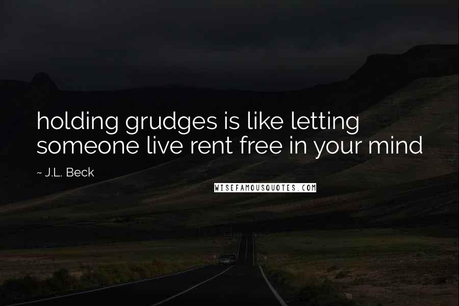 J.L. Beck Quotes: holding grudges is like letting someone live rent free in your mind