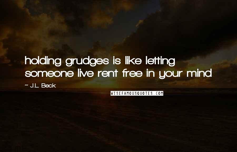 J.L. Beck Quotes: holding grudges is like letting someone live rent free in your mind