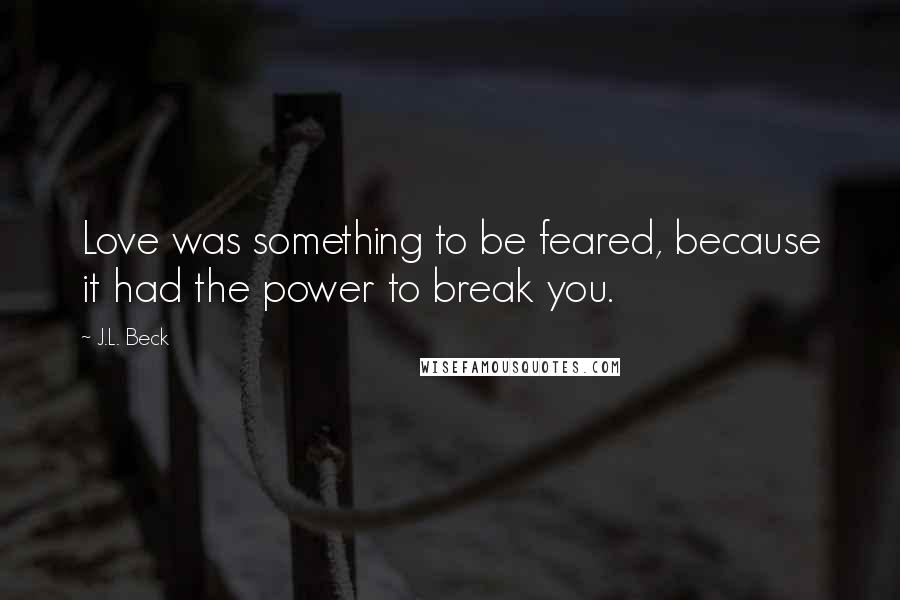 J.L. Beck Quotes: Love was something to be feared, because it had the power to break you.