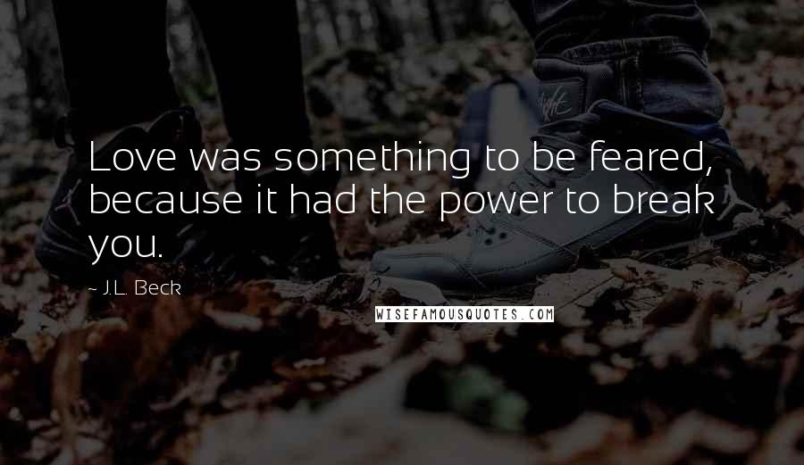 J.L. Beck Quotes: Love was something to be feared, because it had the power to break you.