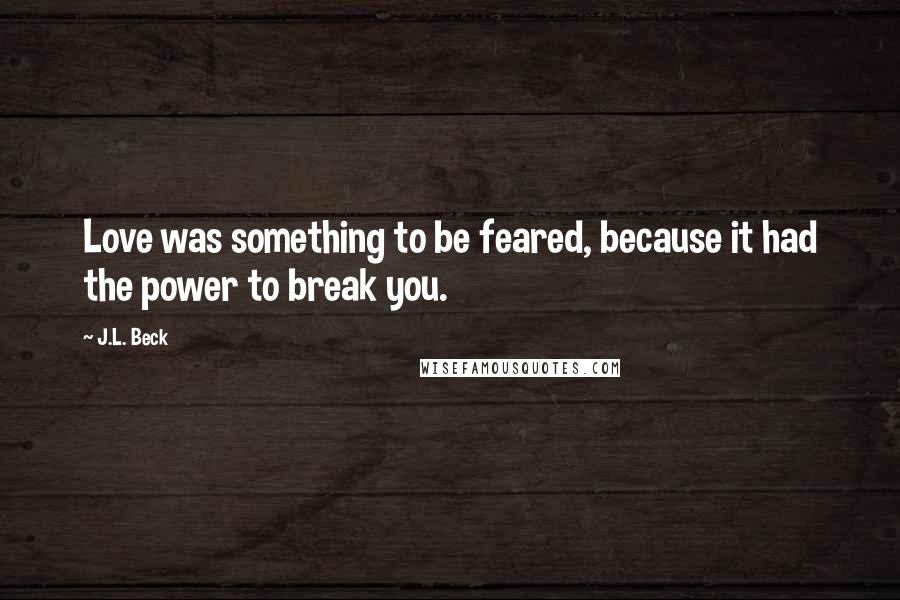 J.L. Beck Quotes: Love was something to be feared, because it had the power to break you.