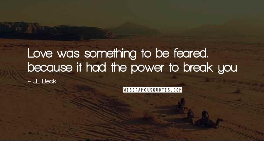 J.L. Beck Quotes: Love was something to be feared, because it had the power to break you.