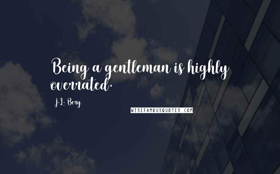 J.L. Berg Quotes: Being a gentleman is highly overrated.