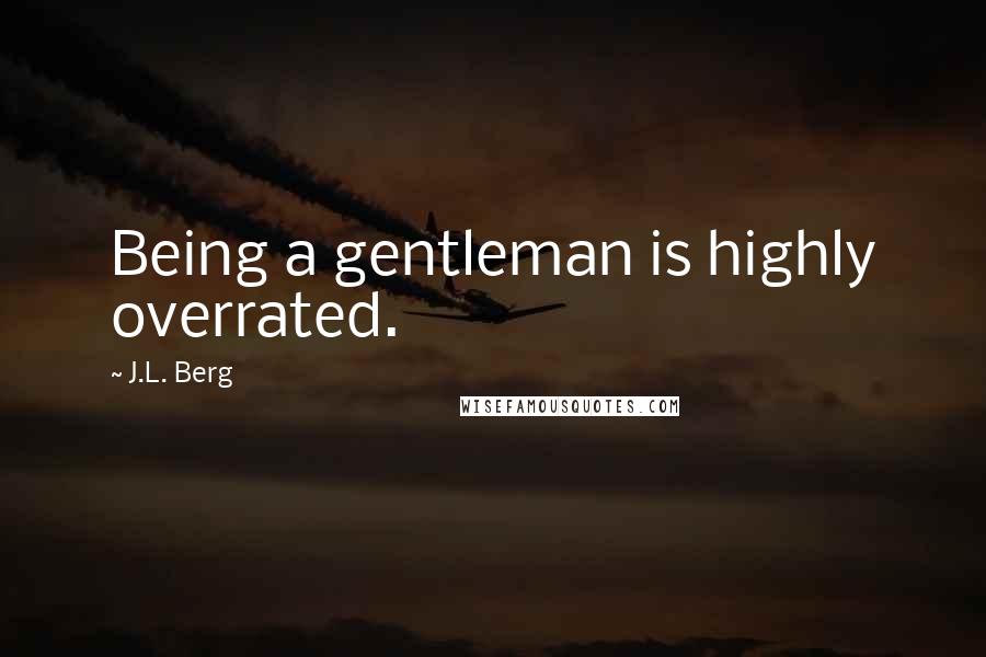 J.L. Berg Quotes: Being a gentleman is highly overrated.