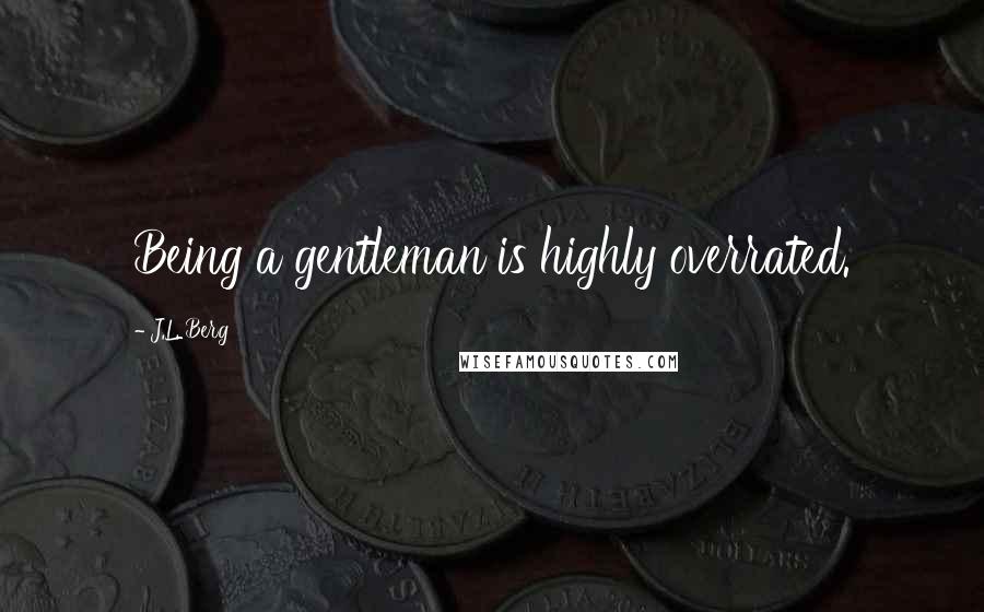 J.L. Berg Quotes: Being a gentleman is highly overrated.