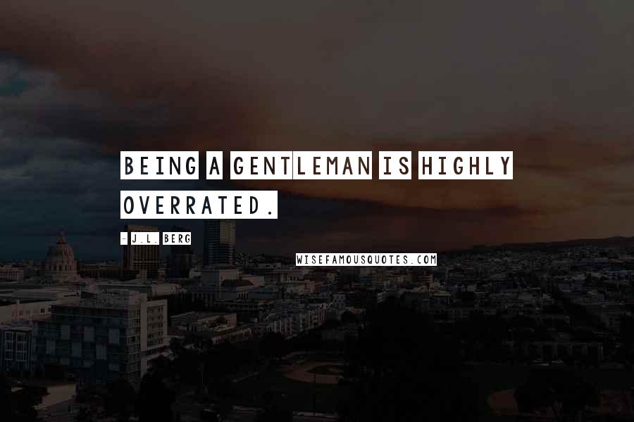 J.L. Berg Quotes: Being a gentleman is highly overrated.