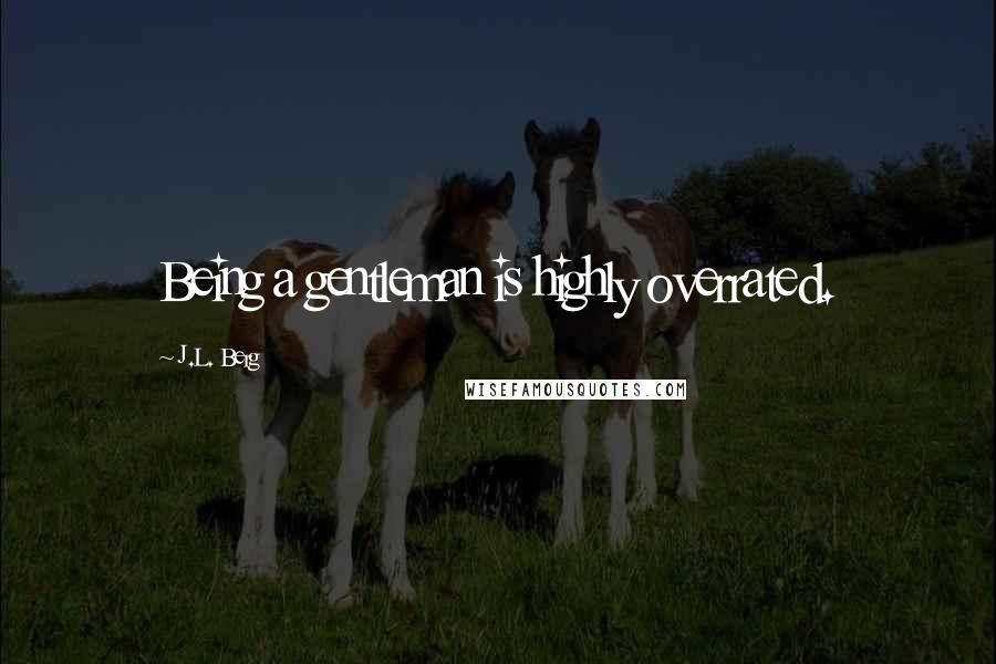 J.L. Berg Quotes: Being a gentleman is highly overrated.