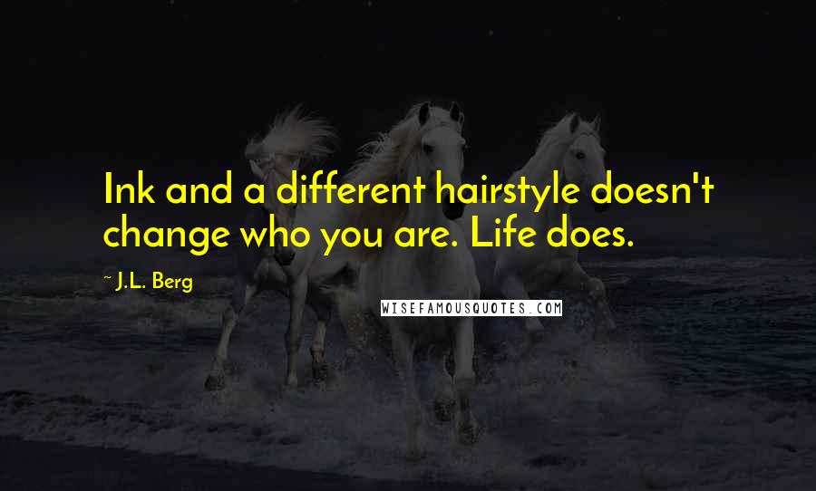 J.L. Berg Quotes: Ink and a different hairstyle doesn't change who you are. Life does.