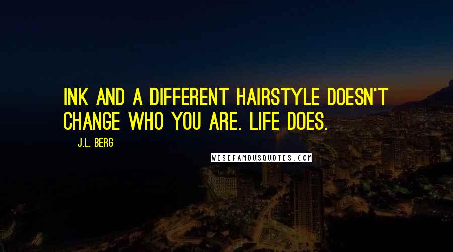 J.L. Berg Quotes: Ink and a different hairstyle doesn't change who you are. Life does.