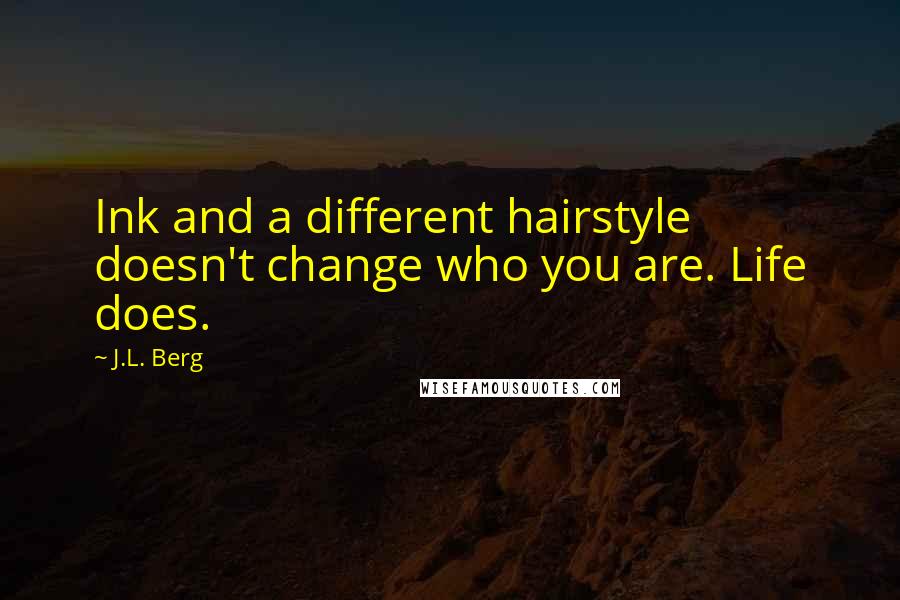 J.L. Berg Quotes: Ink and a different hairstyle doesn't change who you are. Life does.