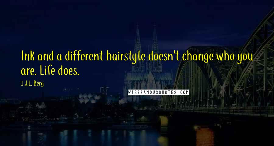 J.L. Berg Quotes: Ink and a different hairstyle doesn't change who you are. Life does.