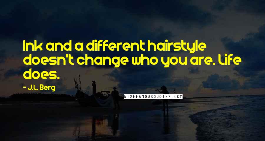 J.L. Berg Quotes: Ink and a different hairstyle doesn't change who you are. Life does.